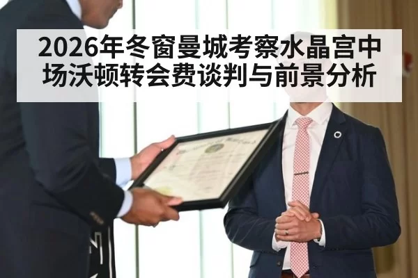 2026年冬窗曼城考察水晶宫中场沃顿转会费谈判与前景分析