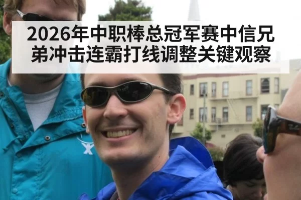 2026年中职棒总冠军赛中信兄弟冲击连霸打线调整关键观察